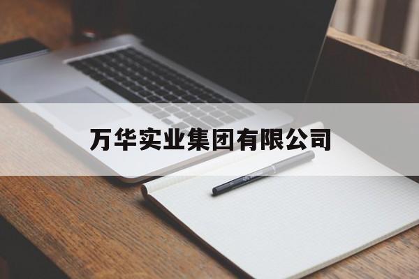 万华实业集团有限公司(万华实业集团有限公司官网)