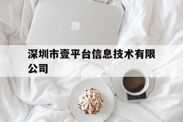 深圳市壹平台信息技术有限公司(北京壹平台科技有限公司手机在线)