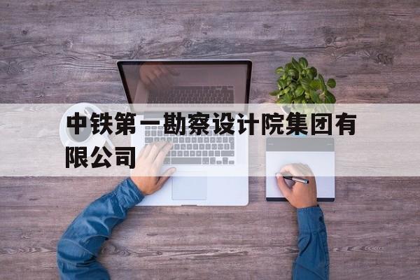 中铁第一勘察设计院集团有限公司(中铁第一勘察设计院集团有限公司待遇)