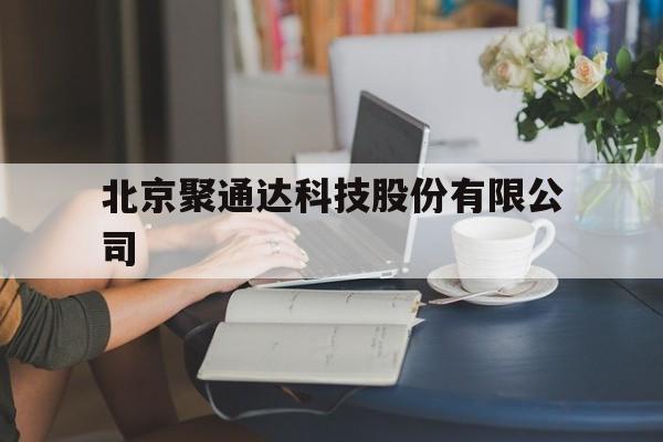 北京聚通达科技股份有限公司的简单介绍