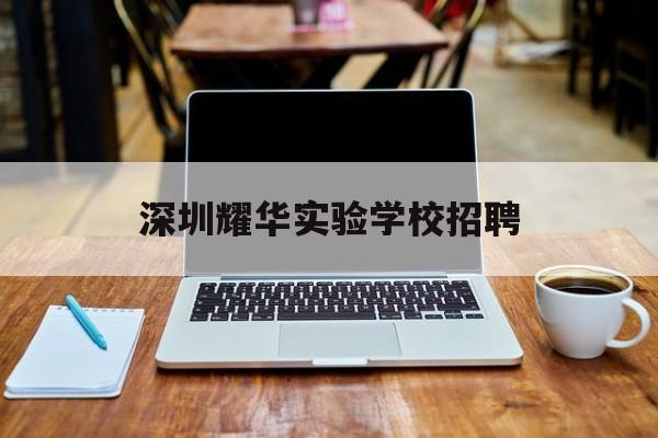 深圳耀华实验学校招聘(深圳耀华实验学校招聘老师)