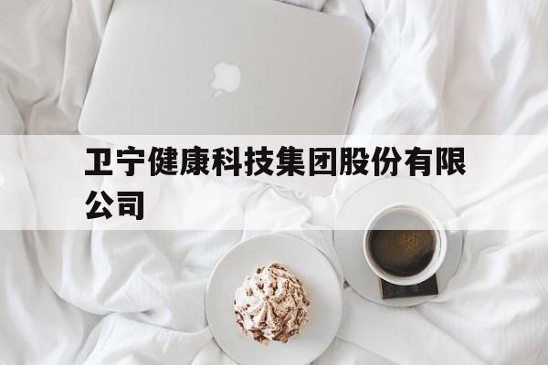 卫宁健康科技集团股份有限公司(卫宁健康科技集团股份有限公司官网)