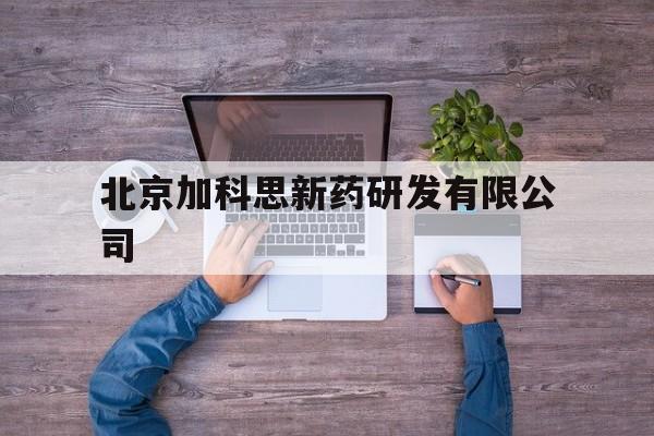 北京加科思新药研发有限公司(北京加科思新药研发有限公司官网)