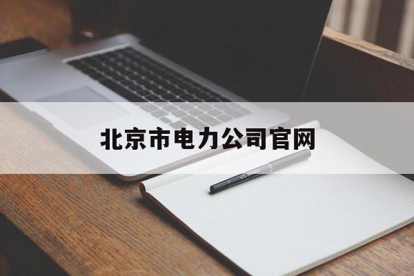 北京市电力公司官网(北京市电力公司官网app)