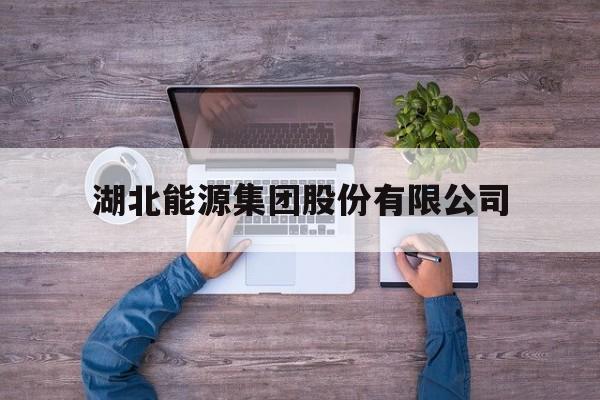 湖北能源集团股份有限公司(湖北能源集团股份有限公司官网)