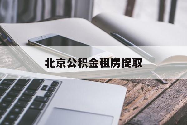 北京公积金租房提取(北京公积金租房提取如何取消)