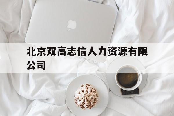 北京双高志信人力资源有限公司(北京双高志信人力资源有限公司电话号码)