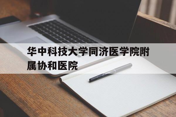 华中科技大学同济医学院附属协和医院(华中科技大学同济医学院附属协和医院金银湖院区)