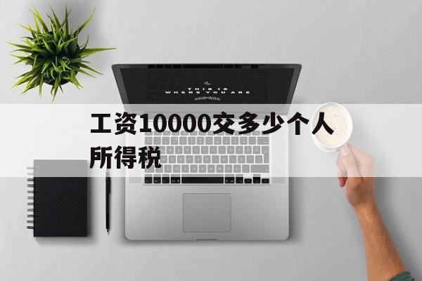 工资10000交多少个人所得税(工资10000交多少个人所得税实得多少)