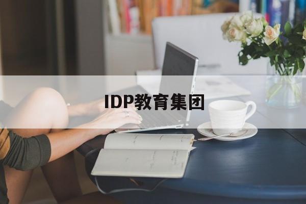 IDP教育集团(IDP教育集团工作氛围怎么样)