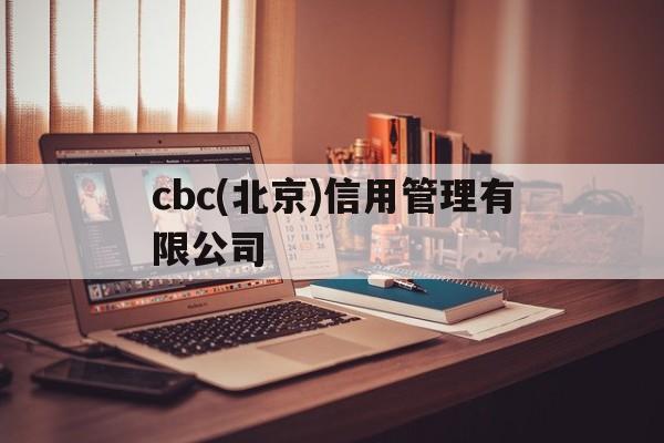 cbc(北京)信用管理有限公司(CBC北京信用管理有限公司河南分公司)