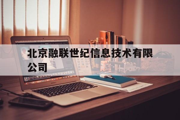 北京融联世纪信息技术有限公司(北京融联世纪信息技术有限公司是做什么的)