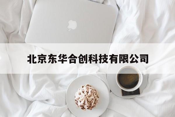 北京东华合创科技有限公司(北京东华合创科技有限公司南宁分公司)