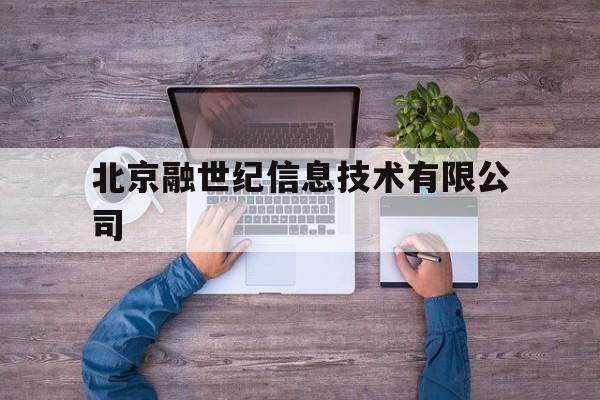 北京融世纪信息技术有限公司(北京融世纪信息技术有限公司贷款)