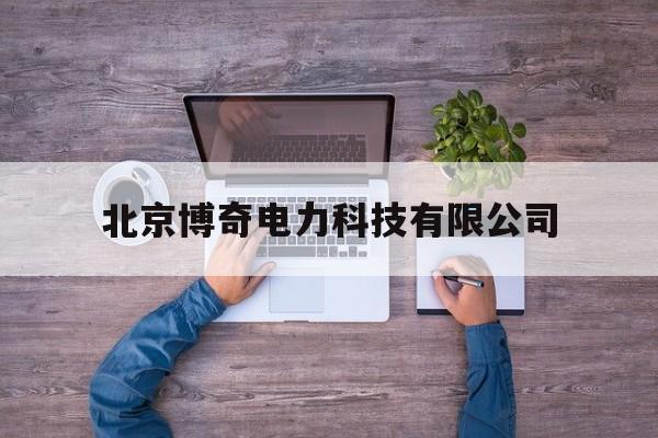 北京博奇电力科技有限公司(北京博奇电力科技有限公司招聘信息)