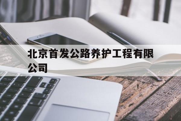 北京首发公路养护工程有限公司(北京首发公路养护工程有限公司 信息管理部部长)