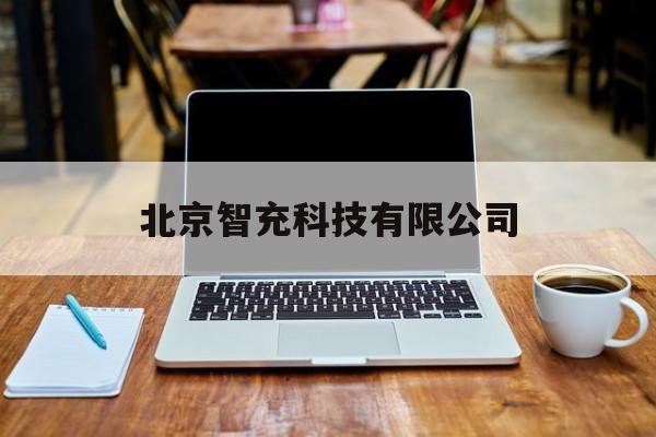 北京智充科技有限公司(北京智充科技有限公司官网)