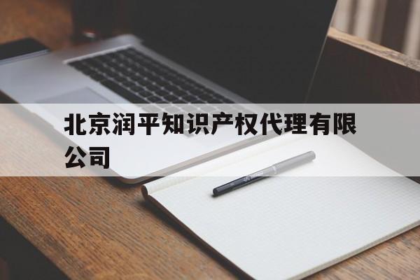 北京润平知识产权代理有限公司(北京润平知识产权代理有限公司电话)