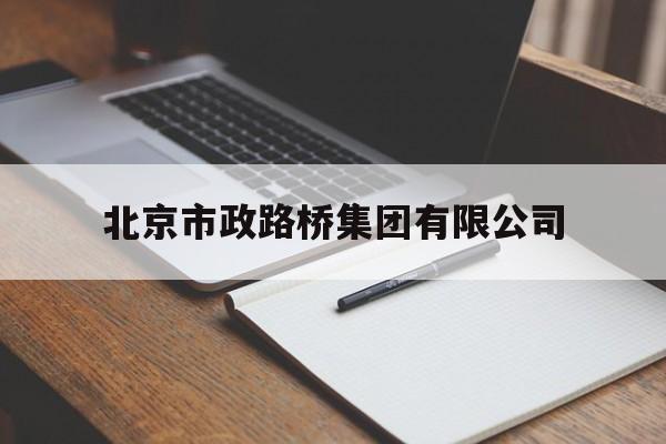 北京市政路桥集团有限公司(北京市政六建设工程有限公司)