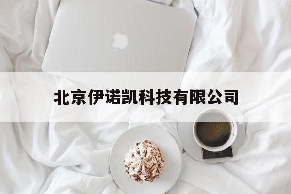 北京伊诺凯科技有限公司(北京伊诺凯科技有限公司英文)