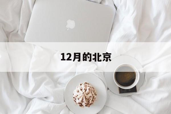 12月的北京(12月的北京多少度)