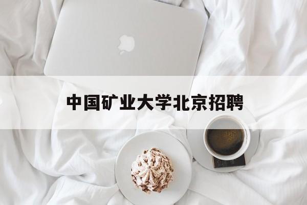 中国矿业大学北京招聘(中国矿业大学北京招聘教师公告)