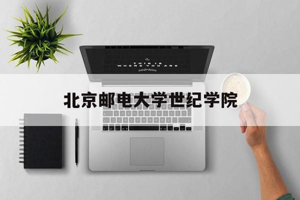 北京邮电大学世纪学院(北京邮电大学世纪学院官网登录)