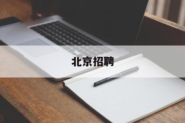 北京招聘(北京招聘信息最新招聘2024年)