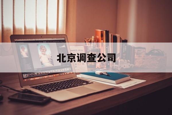 北京调查公司(正规私人调查公司)