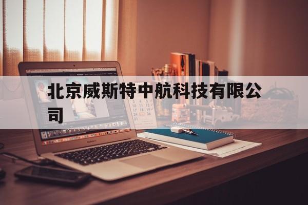 北京威斯特中航科技有限公司(北京威斯特中航科技有限公司公司首页)