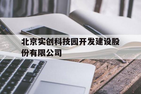 北京实创科技园开发建设股份有限公司(北京实创科技园开发建设股份有限公司电话)