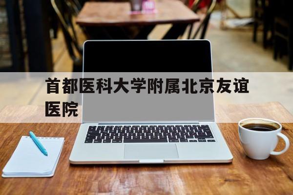 首都医科大学附属北京友谊医院(徐维宇首都医科大学附属北京友谊医院)