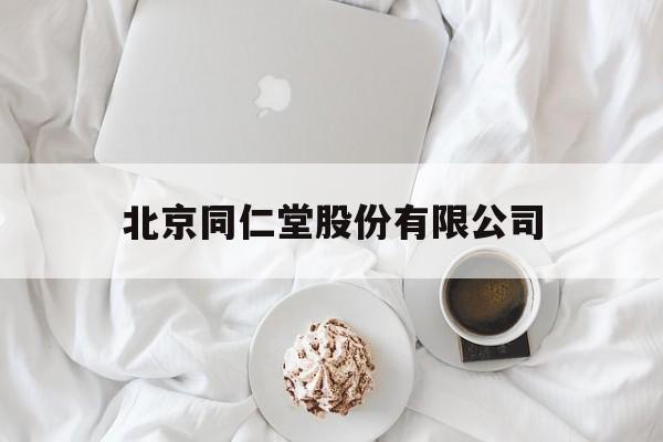 北京同仁堂股份有限公司(北京同仁堂股份和北京同仁堂科技)