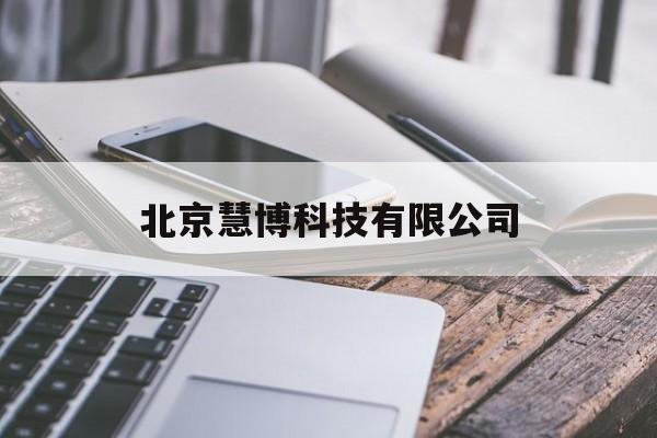 北京慧博科技有限公司(北京慧博科技有限公司合肥分公司怎么样)