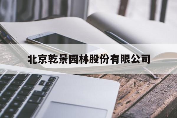 北京乾景园林股份有限公司(北京乾景园林股份有限公司安徽分公司)