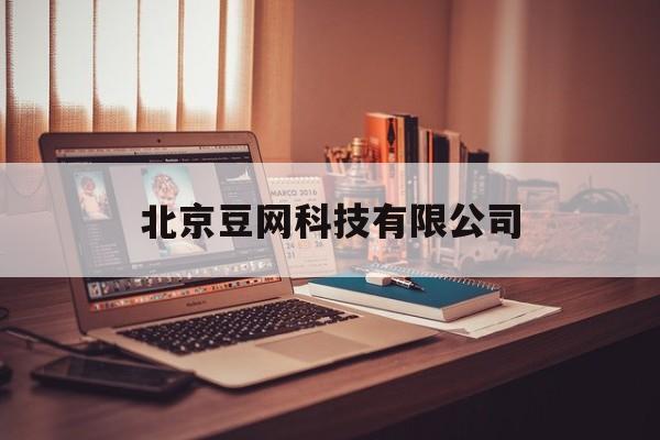 北京豆网科技有限公司(北京豆网科技有限公司是干嘛的)