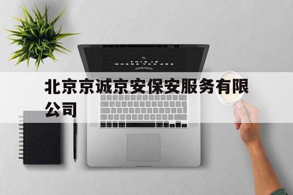 北京京诚京安保安服务有限公司(北京京诚京安保安服务有限公司云南分公司)