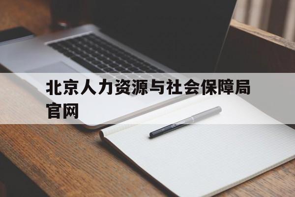 北京人力资源与社会保障局官网(北京人力资源与社会保障局官网查不到2023年的证书)