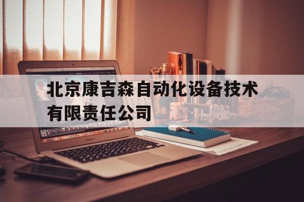 北京康吉森自动化设备技术有限责任公司(北京康吉森自动化设备技术有限责任公司邮编)