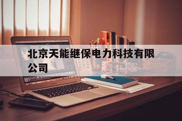 北京天能继保电力科技有限公司(北京天能继保电力科技有限公司联系电话)