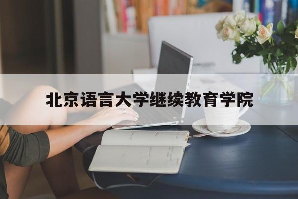 北京语言大学继续教育学院(北京语言大学继续教育学院首页)