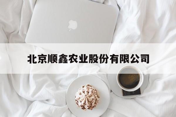 北京顺鑫农业股份有限公司(北京顺鑫农业股份有限公司创新食品分公司)