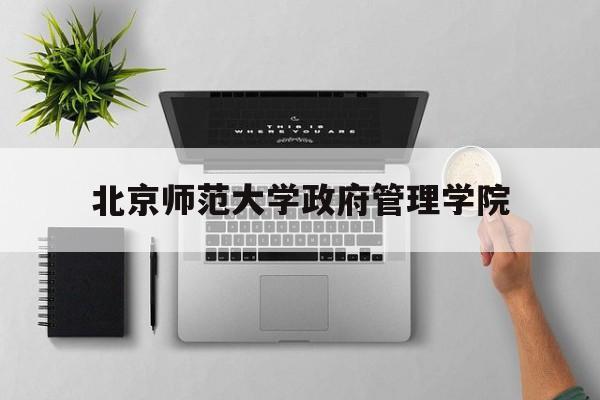 北京师范大学政府管理学院(北京师范大学政府管理学院陈鼎祥最新消息)