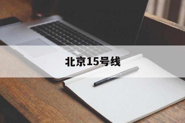 北京15号线(北京15号线路图)