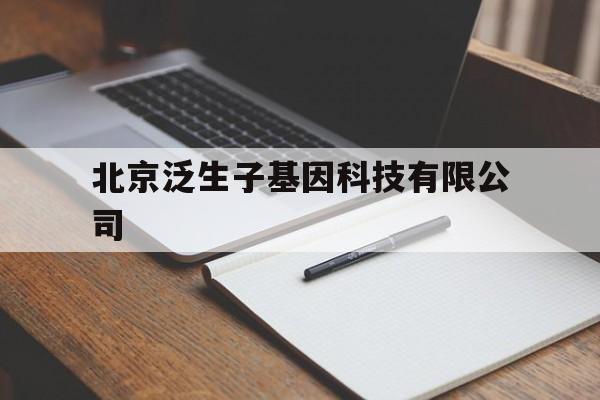 北京泛生子基因科技有限公司(北京泛生子基因科技有限公司待遇)