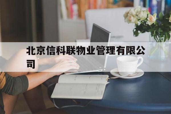 北京信科联物业管理有限公司(北京信科联物业管理有限公司是国企吗)