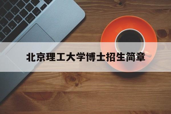 北京理工大学博士招生简章(北京理工大学博士招生简章2022报名时间)