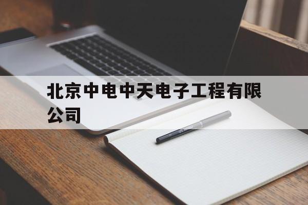 北京中电中天电子工程有限公司(北京中电中天电子工程有限公司 中标)