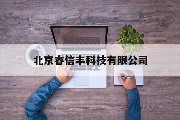 北京睿信丰科技有限公司(北京睿信丰科技有限公司是外包吗)