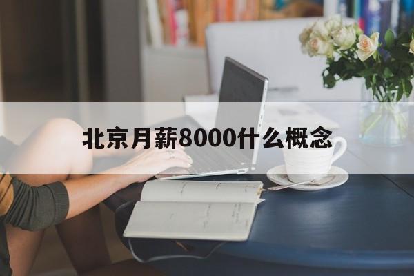 北京月薪8000什么概念(北京月薪8000属于什么阶层)